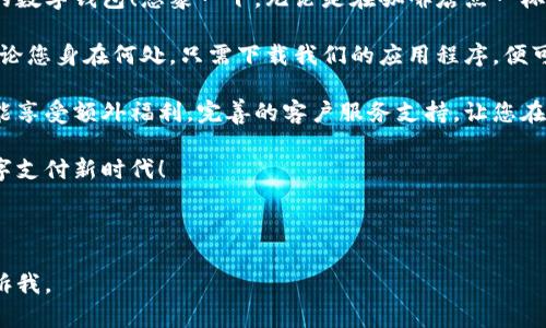 当然可以！以下是关于数字钱包的广告文案示例：

---

**** 释放你的财务自由，数字钱包让支付更简单！

**广告文案：**

在这个飞速发展的数字时代，随身携带的已不再是纸币和硬币，而是智能便捷的数字钱包！想象一下，无论是在咖啡店点一杯拿铁，还是在网上购物，您只需轻轻一点，便能完成支付，节省时间，省心又高效。

我们提供的数字钱包，凭借先进的加密技术，确保您的每一笔交易安全无忧。无论您身在何处，只需下载我们的应用程序，便可随时随地管理您的资金，享受全球支付服务。转账、收款、充值，一切尽在掌握！

不仅如此，我们的数字钱包还提供多种优惠活动与折扣，让您的每一次消费都能享受额外福利。完善的客户服务支持，让您在遇到任何问题时都能及时得到帮助。

不要再让繁琐的支付方式拖慢您的生活节奏，加入我们，体验便捷与自由的数字支付新时代！

---

希望这个广告文案能够帮助到你！如果你需要更多的内容或有其他需求，请告诉我。