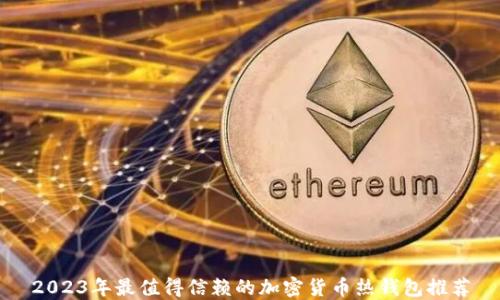 
2023年最值得信赖的加密货币热钱包推荐