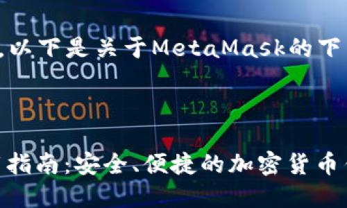 很高兴为您提供信息，以下是关于MetaMask的下载和相关内容的结构。

:

MetaMask 官方下载指南：安全、便捷的加密货币钱包应用