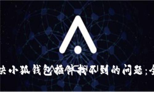 如何解决小狐钱包插件找不到的问题：全面指南