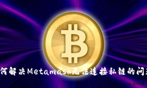 如何解决Metamask无法连接私链的问题？