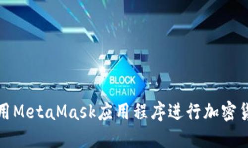 如何使用MetaMask应用程序进行加密货币管理