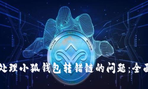 如何处理小狐钱包转错链的问题：全面指南