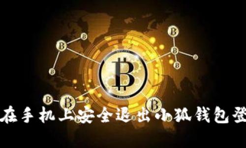 : 如何在手机上安全退出小狐钱包登录账户