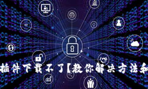 小狐钱包插件下载不了？教你解决方法和使用技巧