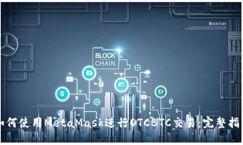 如何使用MetaMask进行OTCBTC交易：完整指南