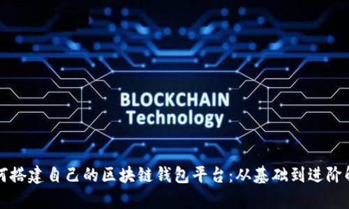 如何搭建自己的区块链钱包平台：从基础到进阶解析