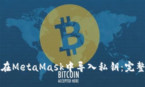 如何在MetaMask中导入私钥：完整指南