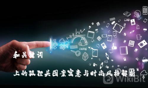 和关键词

上的狐狸头图案寓意与时尚风格解析