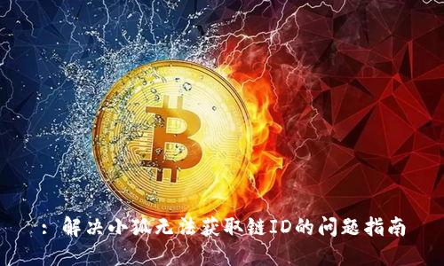 : 解决小狐无法获取链ID的问题指南