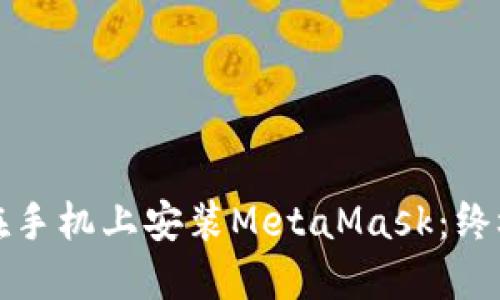 如何在手机上安装MetaMask：终极指南